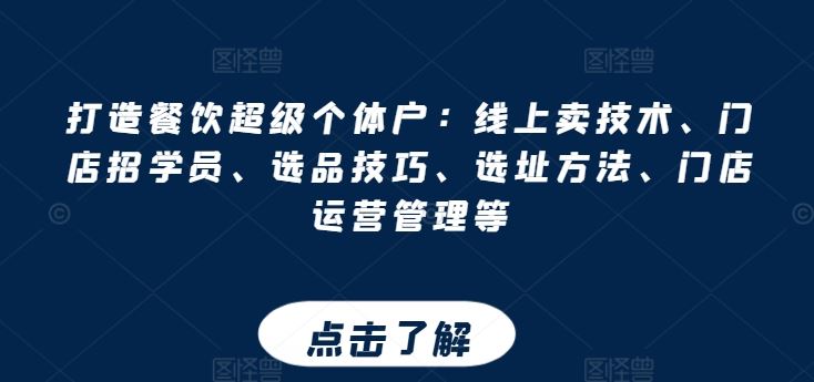 打造餐饮超级个体户：线上卖技术、门店招学员、选品技巧、选址方法、门店运营管理等-优知网