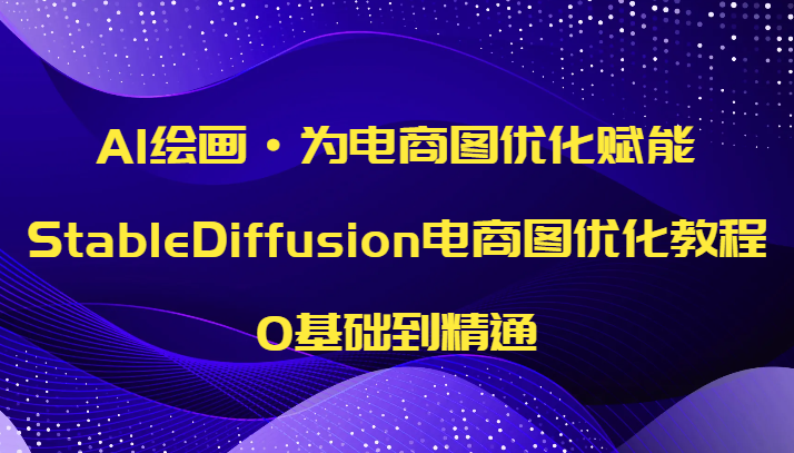 AI绘画·电商图优化赋能,StableDiffusion电商图优化教程,零基础到精通-第1张 AI绘画·电商图优化赋能,StableDiffusion电商图优化教程,零基础到精通-第1张