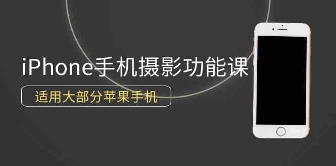 0基础带你玩转iPhone手机摄影功能，适用大部分苹果手机（12节视频课）-优知网