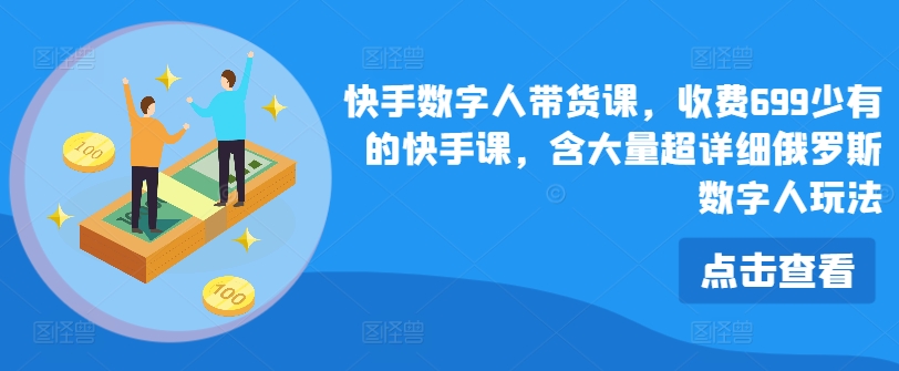 快手视频虚拟数字人卖货课，收费标准699为数不多的快手视频课，含大量全攻略俄国虚拟数字人游戏玩法-优知网