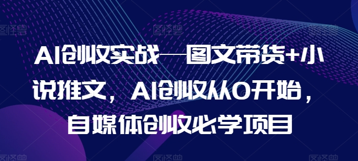AI增收实战演练—图文并茂卖货 小说推文，AI增收从0逐渐开始，自媒体平台增收必会新项目-优知网