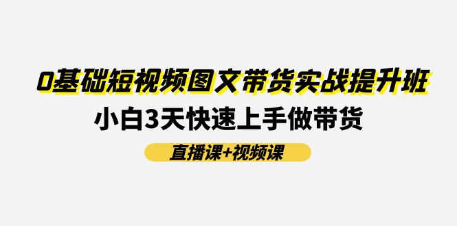 0基本小视频图文并茂卖货实战演练提高班(视频课堂 视频课程)：新手3天快速入门做卖货-优知网
