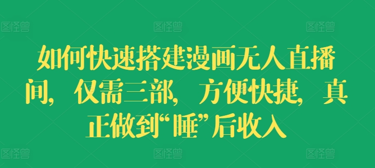 怎样快速搭建漫画作品没有人直播房间，只需三部，省时省力，充分体现“睡”后收益【揭密】-优知网
