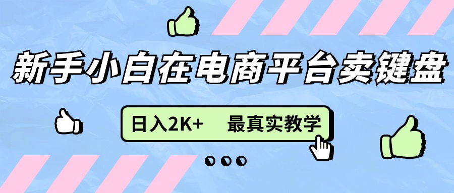 新手小白在电商平台卖键盘，日入2K+最真实教学-优知网