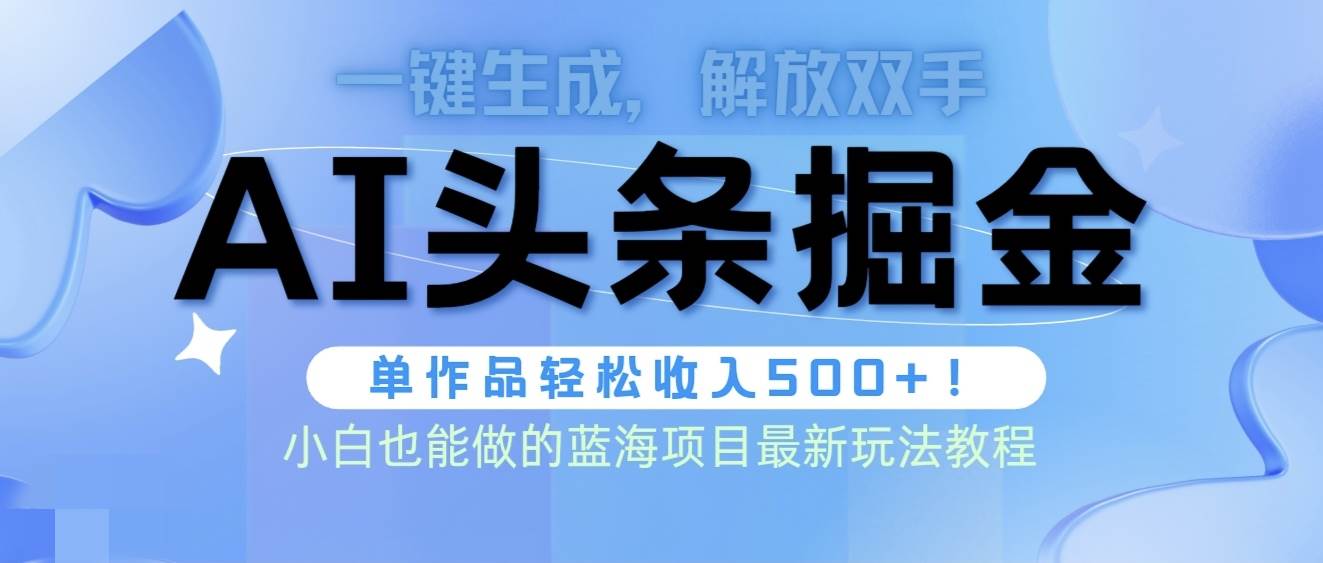 头条AI掘金术最新玩法，全AI制作无需人工修稿，一键生成单篇文章收益500+-优知网