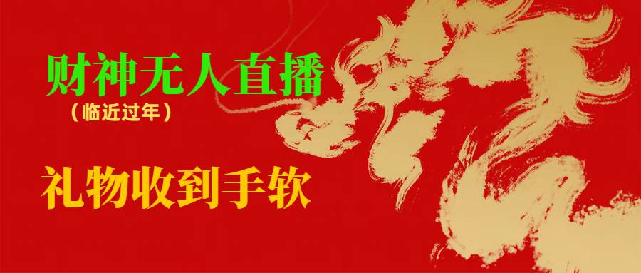 临近年节，抖快等平台必火的项目，财神爷无人直播间，礼物收到手软-优知网