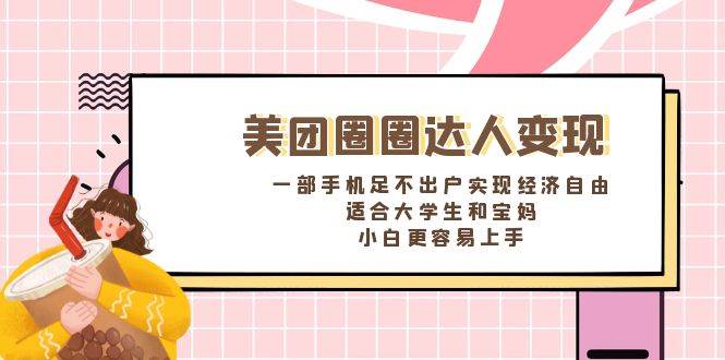 《美团圈圈达人变现，一部手机足不出户实现经济自由。适合大学生和宝妈，小白更容易上手》-优知网