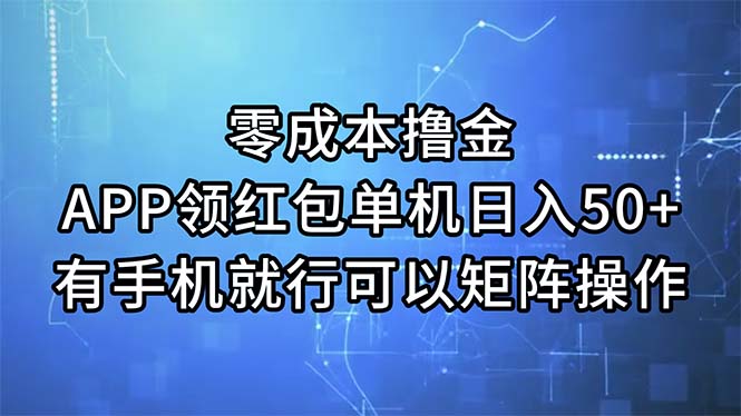 零成本撸金，APP领取红包，单机版日入50 ，有手机就可以了，能够引流矩阵实际操作-优知网