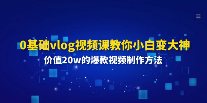 0基础vlog视频课教你小白变大神：价值20w的爆款视频制作方法-优知网