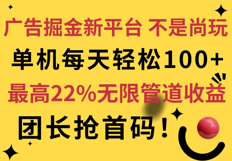 广告掘金新平台，不是尚玩!有空刷刷，每天轻松100+，团长抢首码，最高22%无限管道收益-优知网