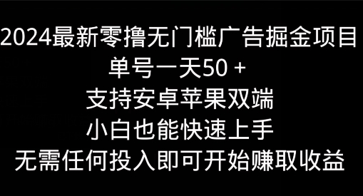 2024最新零撸无门槛广告掘金项目，单号一天50+，支持安卓苹果双端，小白也能快速上手-优知网
