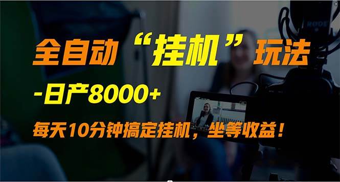 全自动“挂机”玩法，实现睡后收入，日产8000+-优知网