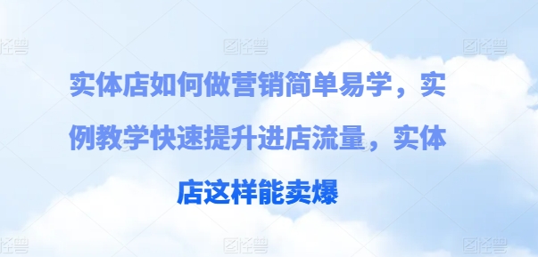 门店如何做营销简单易学的，案例课堂教学快速升级入店总流量，门店那样可以卖爆-优知网