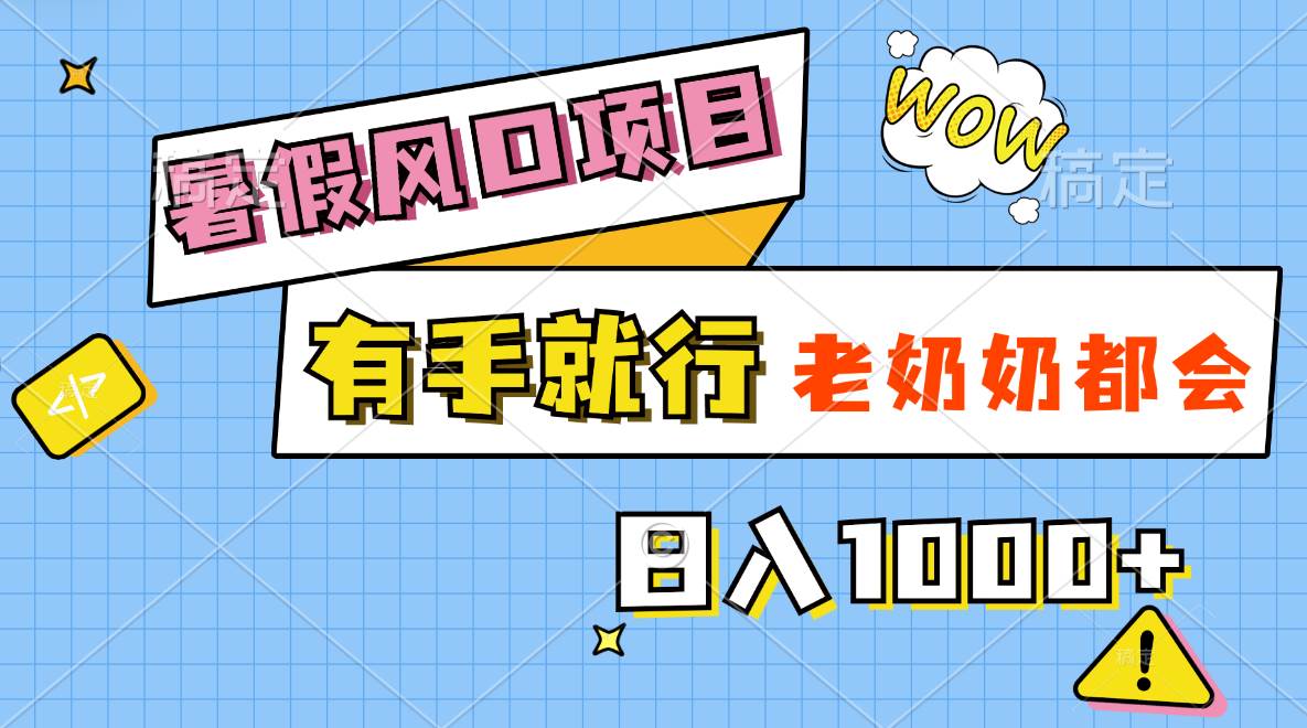 暑假风口项目，有手就行，老奶奶都会，轻松日入1000+-优知网