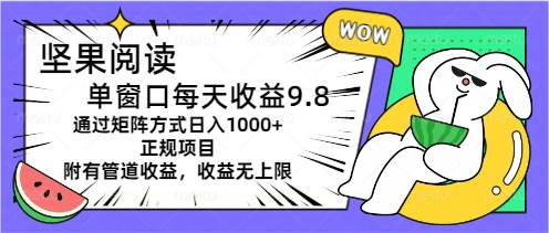 坚果阅读单窗口每天收益9.8通过矩阵方式日入1000+正规项目附有管道收益…-优知网