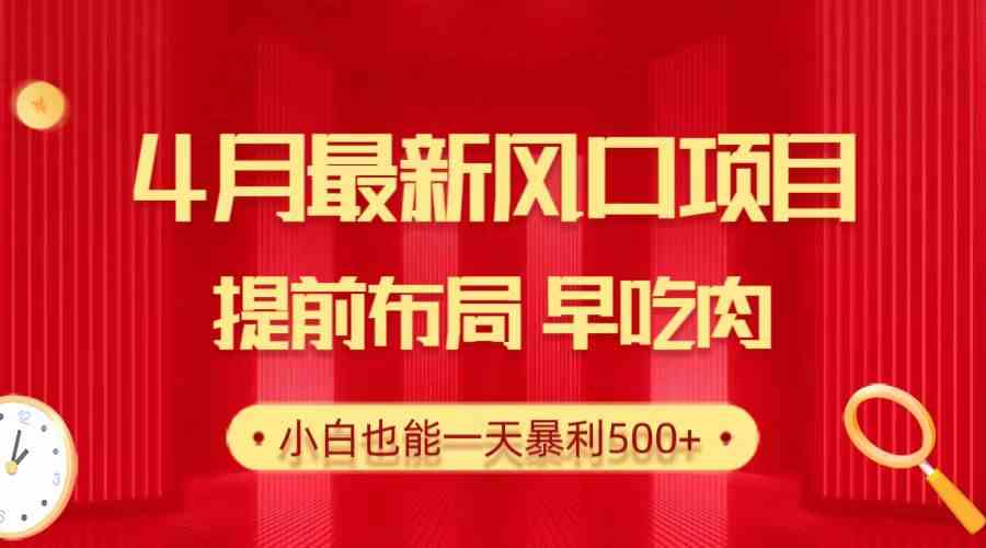 28.4月最新风口项目，提前布局早吃肉，小白也能一天暴利500+-优知网