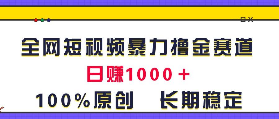 全网短视频暴力撸金赛道，日入1000＋！原创玩法，长期稳定-优知网