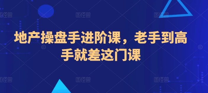 地产操盘手进阶课，老手到高手就差这门课-优知网