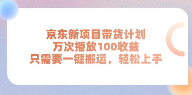 京东新项目带货计划，万次播放100收益，只需要一键搬运，轻松上手-优知网