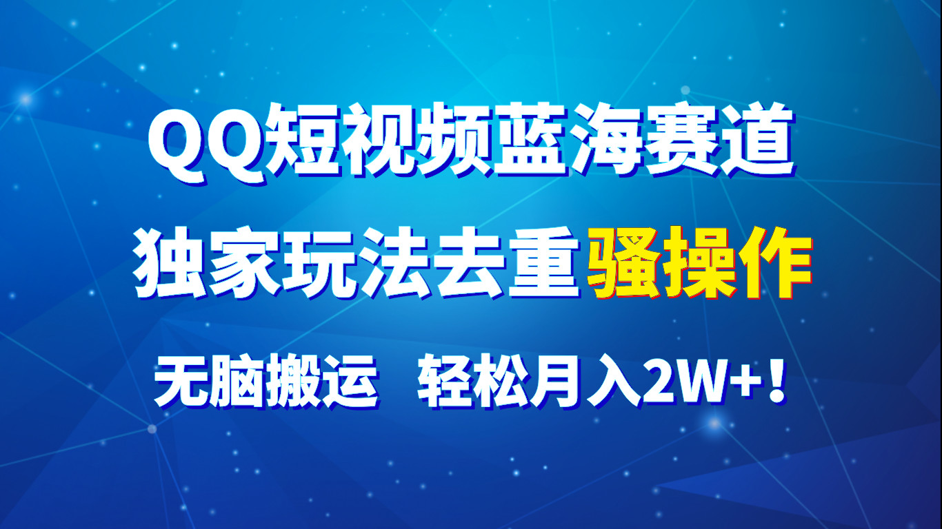 QQ小视频瀚海跑道，独家代理游戏玩法去重复迷之操作，没脑子运送，轻轻松松月入2W ！-优知网