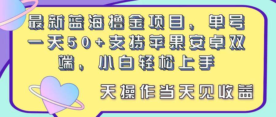 最新蓝海撸金项目，单号一天50+， 支持苹果安卓双端，小白轻松上手 当…-优知网
