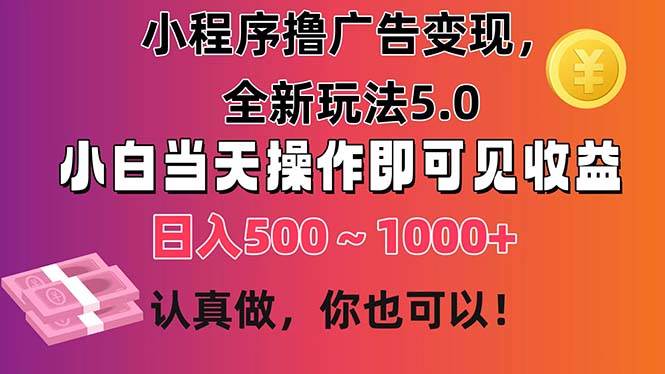 小程序撸广告变现，全新玩法5.0，小白当天操作即可上手，日收益 500~1000+-优知网