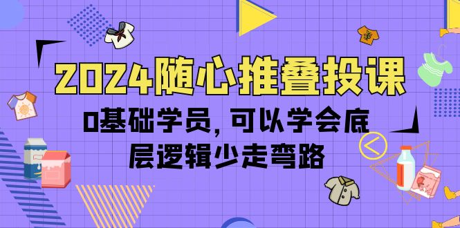 2024随心所欲推叠投课，0根基学生，能够懂得底层思维事半功倍-优知网