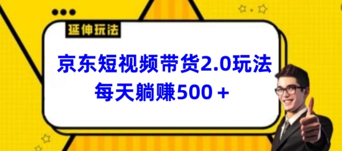 2024全新京东商城短视频卖货2.0游戏玩法，每日3min，日入500 【揭密】-优知网