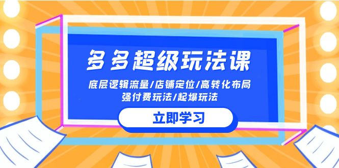 2024多多的非常游戏玩法课 总流量底层思维/店铺运营/高转化合理布局/强付钱/爆款游戏玩法-优知网