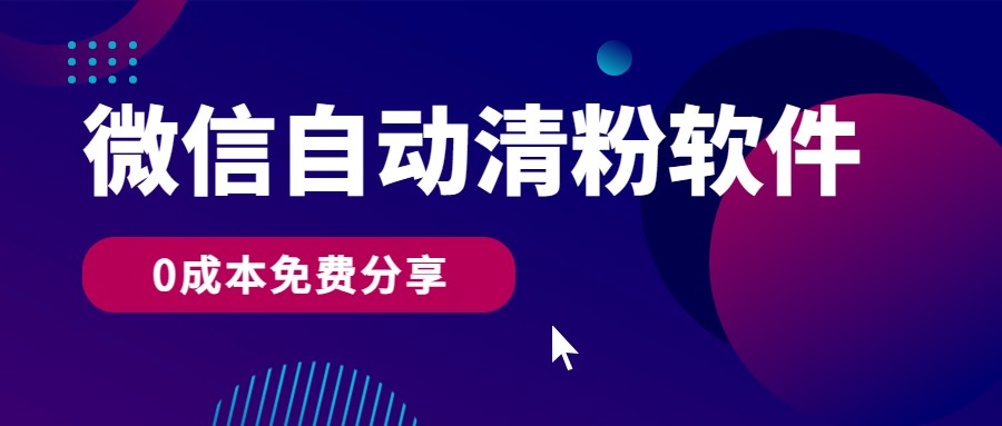 微信自动清粉软件，0成本免费分享，可自用可变现，一天400+-优知网