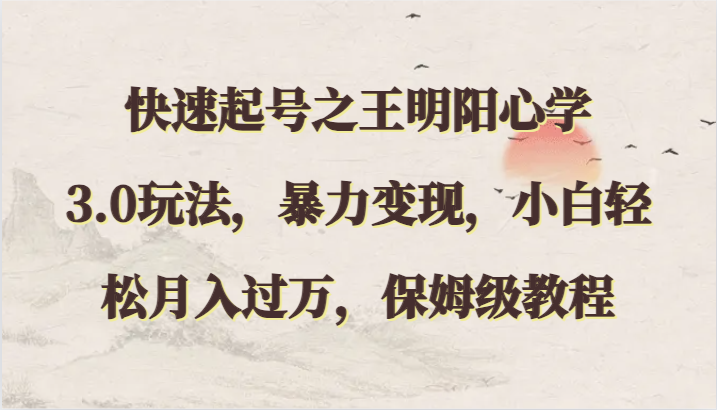 快速起号之王明阳心学3.0玩法，暴力变现，小白轻松月入过万，保姆级教程-优知网