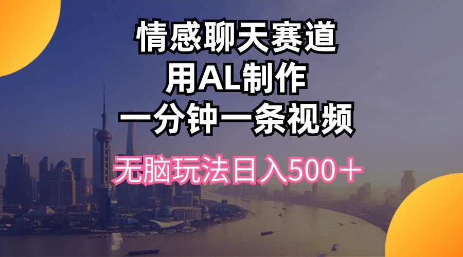 情感聊天赛道用al制作一分钟一条视频无脑玩法日入500＋-优知网