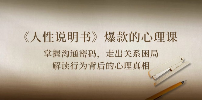 《人性说明书》爆款心理课：沟通交流登陆密码/关联困境/讲解个人行为身后心理状态实情-优知网