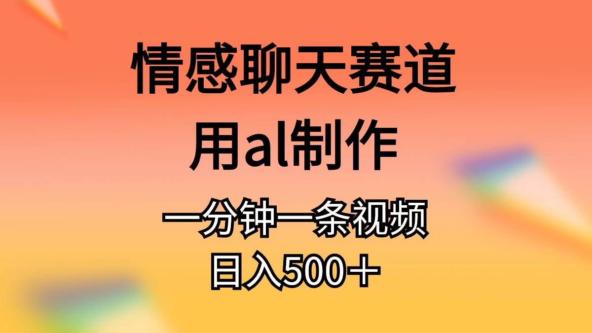 情感聊天赛道用al制作一分钟一条原创视频日入500＋-优知网
