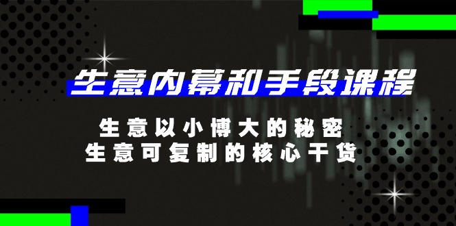 生意 内幕和手段课程，生意以小博大的秘密，生意可复制的核心干货-20节-优知网