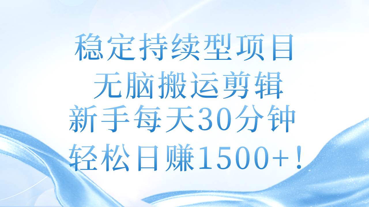 稳定持续型项目，无脑搬运剪辑，新手每天30分钟，轻松日赚1500+！-优知网