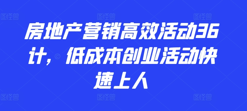 房地产营销高效活动36计，​低成本创业活动快速上人-优知网