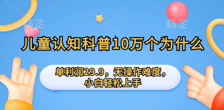 儿童认知科普10万个为什么的项目，单利润29.9.无操作难度，小白轻松上手-优知网