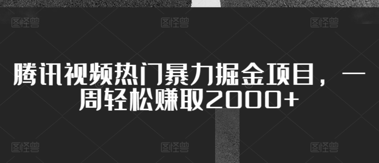 腾讯视频热门暴力掘金项目，一周轻松赚取2000+-优知网