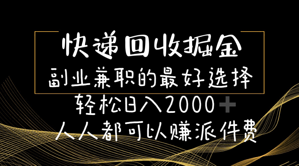 快递回收掘金队副业兼职的最好是选择轻轻松松日赚2000-任何人都可以赚派送费-优知网