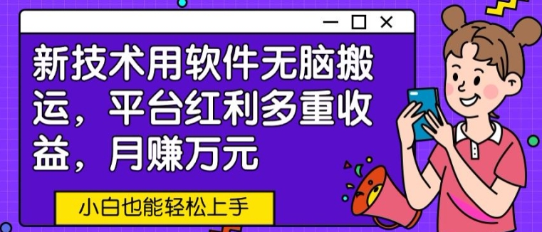 新技术用软件无脑搬运，平台红利多重收益，月赚万元，小白也能轻松上手-优知网
