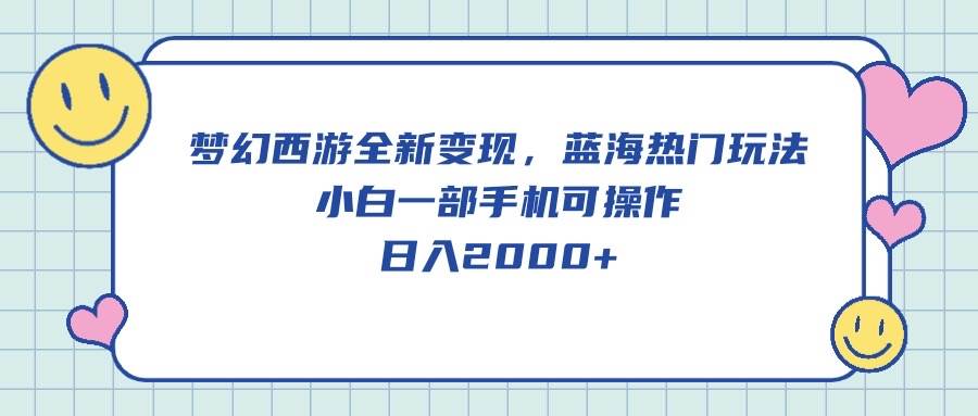 梦幻西游全新变现，蓝海热门玩法，小白一部手机可操作，日入2000+-优知网