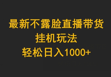 最新不露脸直播带货，挂机玩法，轻松日入1000+-优知网
