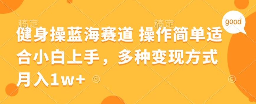 健身操蓝海赛道 操作简单 适合小白上手，多种变现方式，月入1W+【揭秘】-优知网