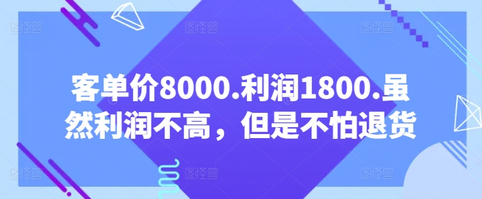 客单价8000.利润1800.虽然利润不高，但是不怕退货【付费文章】-优知网