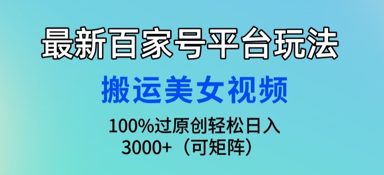 最新百家号平台玩法，搬运美女视频100%过原创大揭秘，轻松日入3000+(可矩阵)-优知网