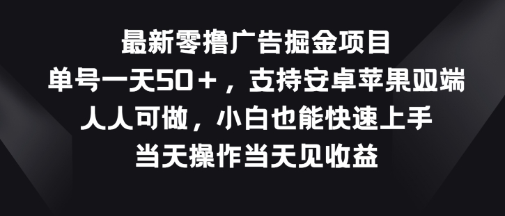 最新零撸广告掘金项目，单号一天50+，支持安卓苹果双端，人人可做-优知网