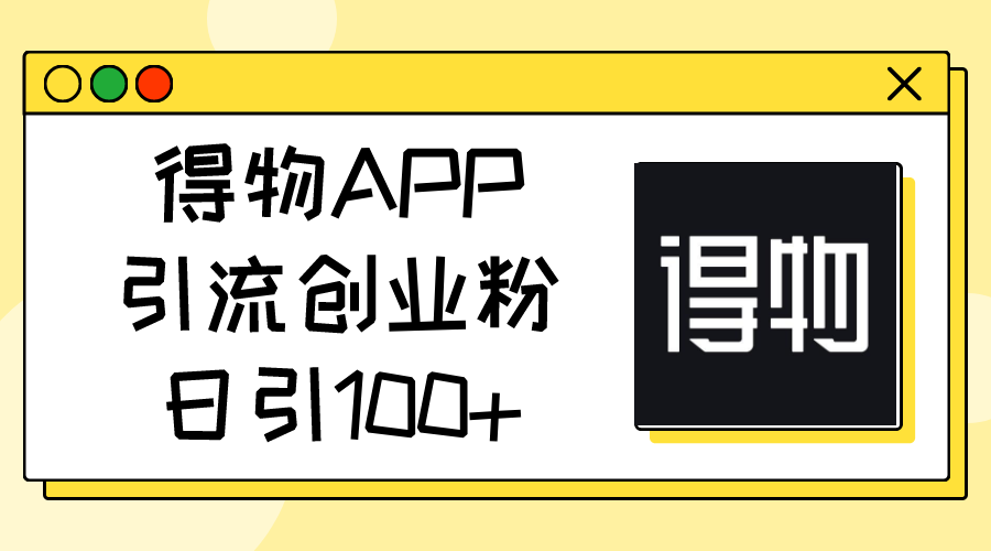 得物APPAPP引流方法自主创业粉，日引100-优知网