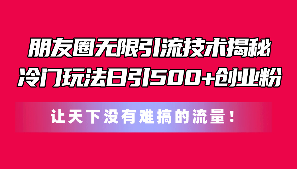 微信朋友圈无尽引流技术揭密，一个小众游戏玩法日引500 自主创业粉，让天下没有难弄…-优知网