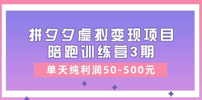 某收费培训《拼夕夕虚拟变现项目陪跑训练营3期》单天纯利润50-500元-优知网